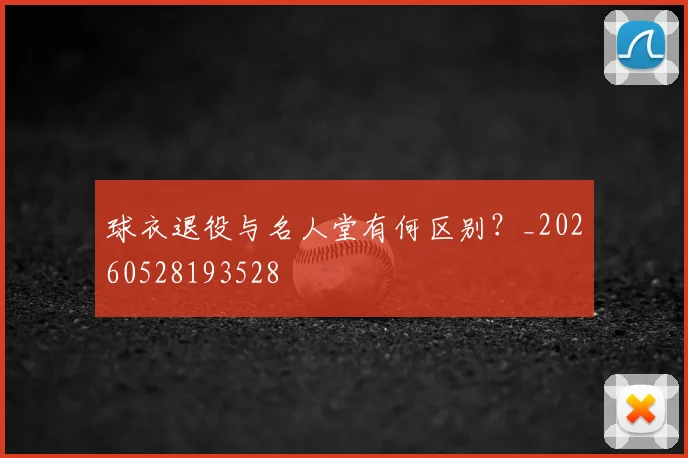 球衣退役与名人堂有何区别?_20260528193528