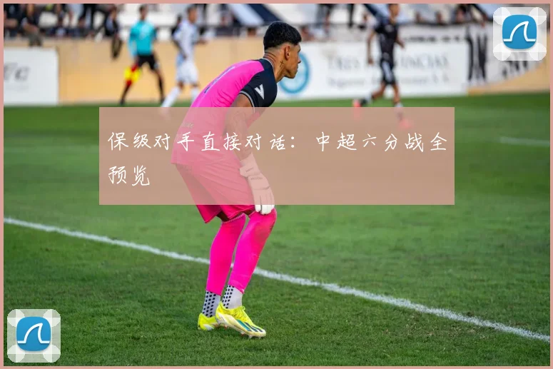 保级对手直接对话:中超六分战全预览