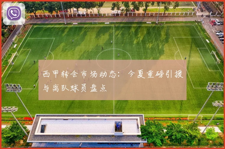 西甲转会市场动态：今夏重磅引援与离队球员盘点