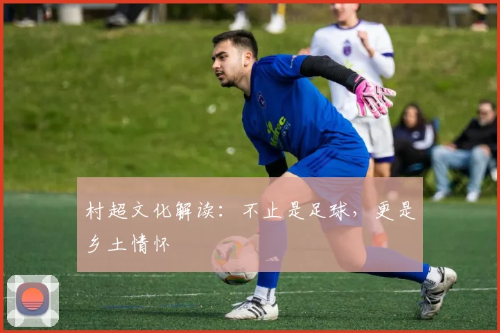 村超文化解读:不止是足球,更是乡土情怀