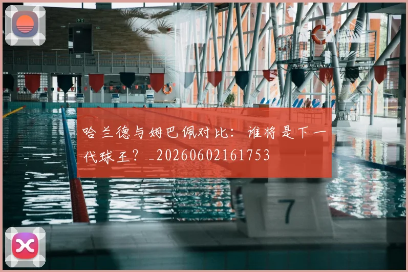 哈兰德与姆巴佩对比:谁将是下一代球王?_20260602161753