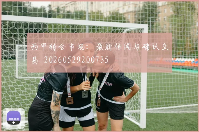 西甲转会市场:最新传闻与确认交易_20260529200735