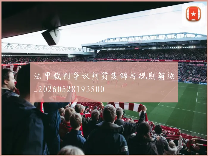 法甲裁判争议判罚集锦与规则解读_20260528193500