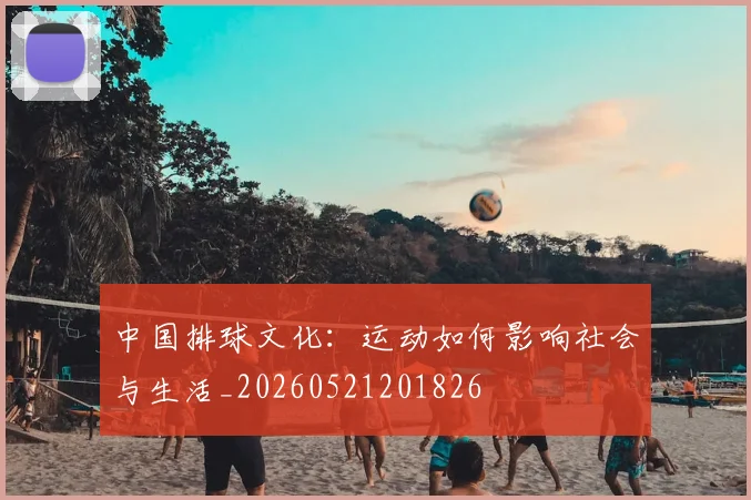 中国排球文化:运动如何影响社会与生活_20260521201826