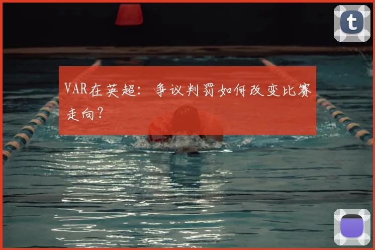 VAR在英超：争议判罚如何改变比赛走向？