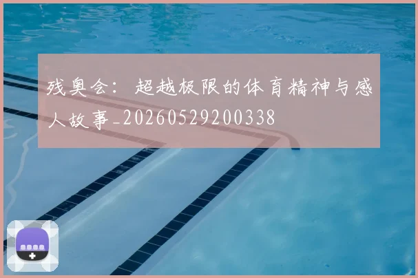 残奥会：超越极限的体育精神与感人故事_20260529200338