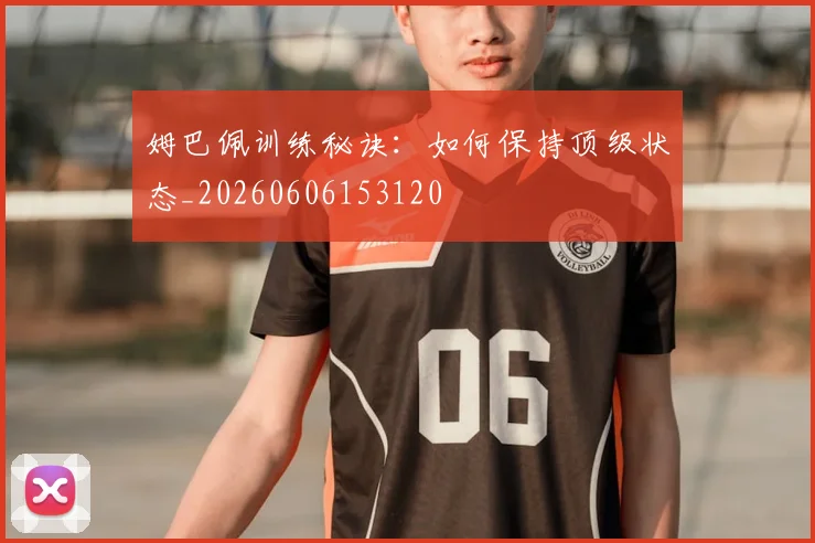 姆巴佩训练秘诀:如何保持顶级状态_20260606153120