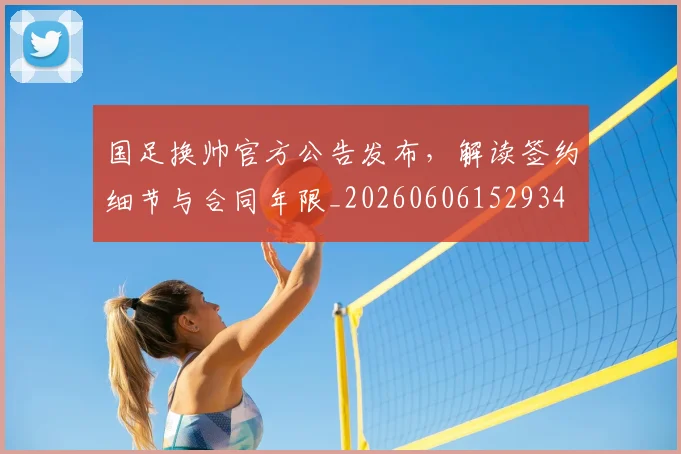 国足换帅官方公告发布,解读签约细节与合同年限_20260606152934