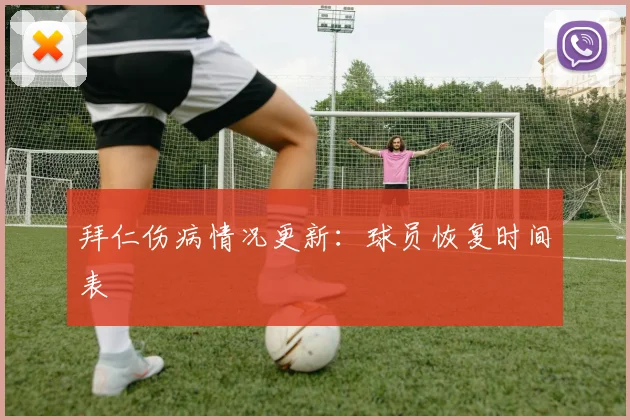 拜仁伤病情况更新:球员恢复时间表