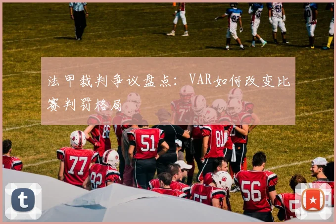 法甲裁判争议盘点:VAR如何改变比赛判罚格局