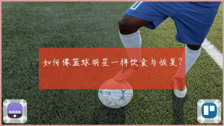 如何像篮球明星一样饮食与恢复?