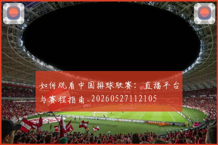 如何观看中国排球联赛:直播平台与赛程指南_20260527112105