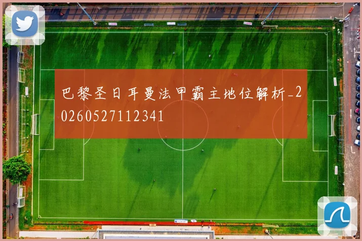 巴黎圣日耳曼法甲霸主地位解析_20260527112341