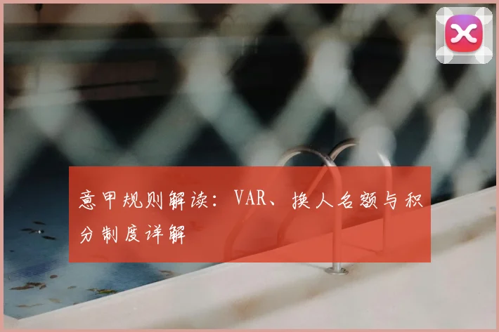 意甲规则解读：VAR、换人名额与积分制度详解