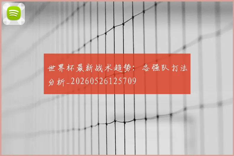 世界杯最新战术趋势：各强队打法分析_20260526125709
