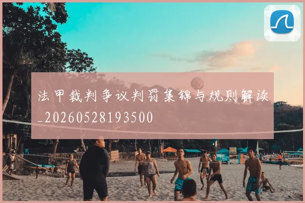 法甲裁判争议判罚集锦与规则解读_20260528193500
