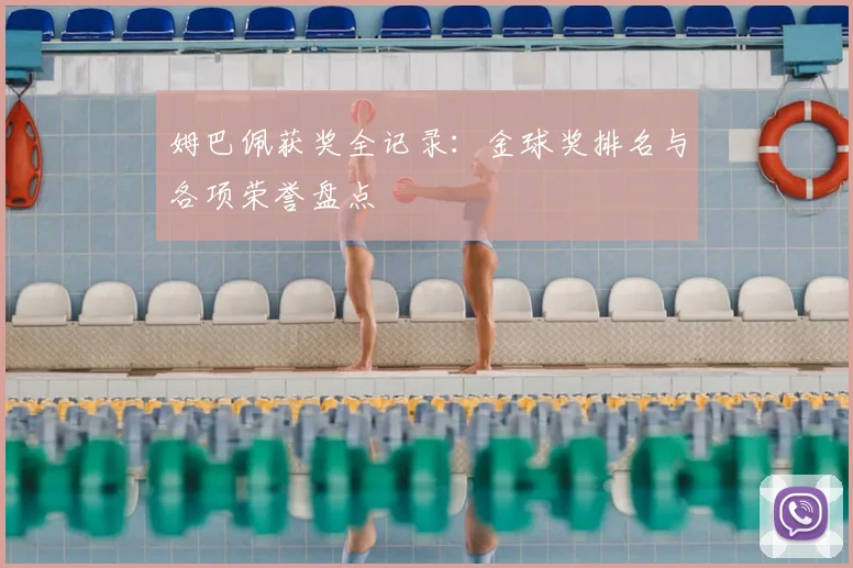 姆巴佩获奖全记录:金球奖排名与各项荣誉盘点