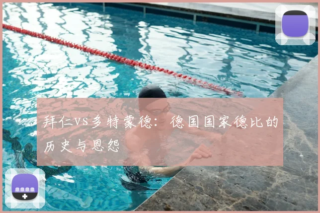 拜仁vs多特蒙德:德国国家德比的历史与恩怨