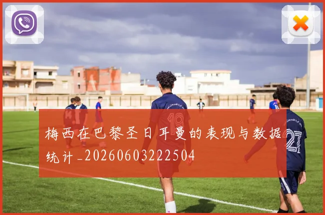 梅西在巴黎圣日耳曼的表现与数据统计_20260603222504