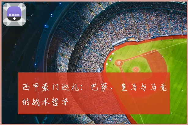 西甲豪门巡礼:巴萨、皇马与马竞的战术哲学