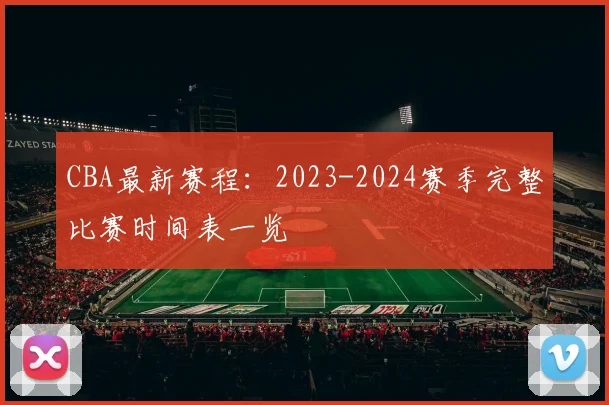 CBA最新赛程:2023-2024赛季完整比赛时间表一览