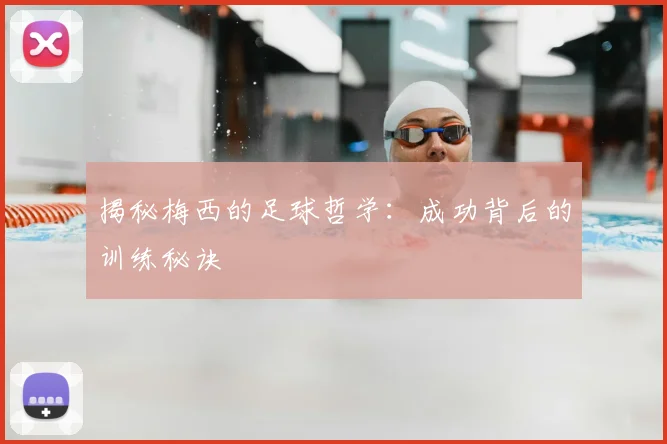 揭秘梅西的足球哲学:成功背后的训练秘诀