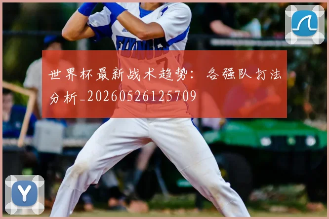 世界杯最新战术趋势：各强队打法分析_20260526125709