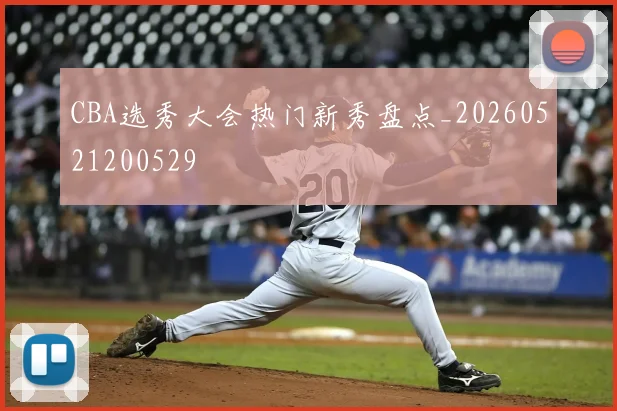 CBA选秀大会热门新秀盘点_20260521200529
