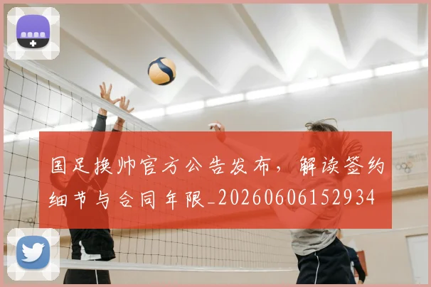 国足换帅官方公告发布,解读签约细节与合同年限_20260606152934