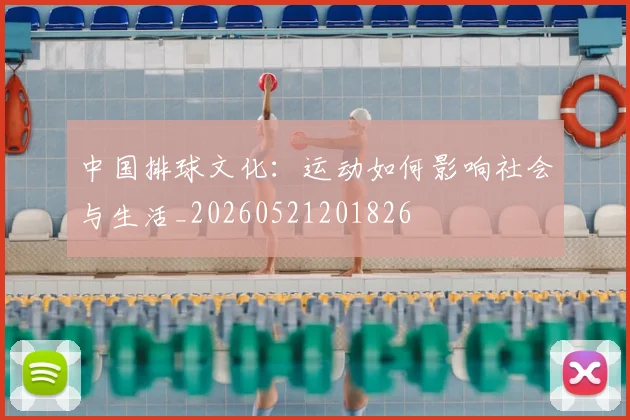 中国排球文化:运动如何影响社会与生活_20260521201826