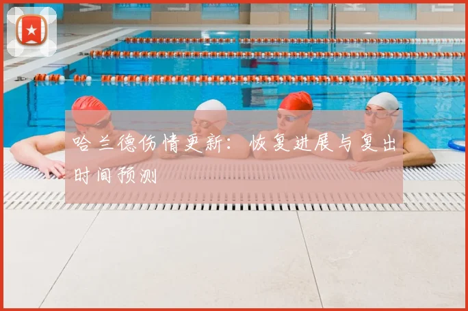 哈兰德伤情更新:恢复进展与复出时间预测