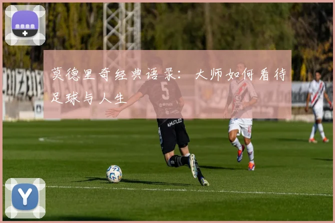莫德里奇经典语录:大师如何看待足球与人生