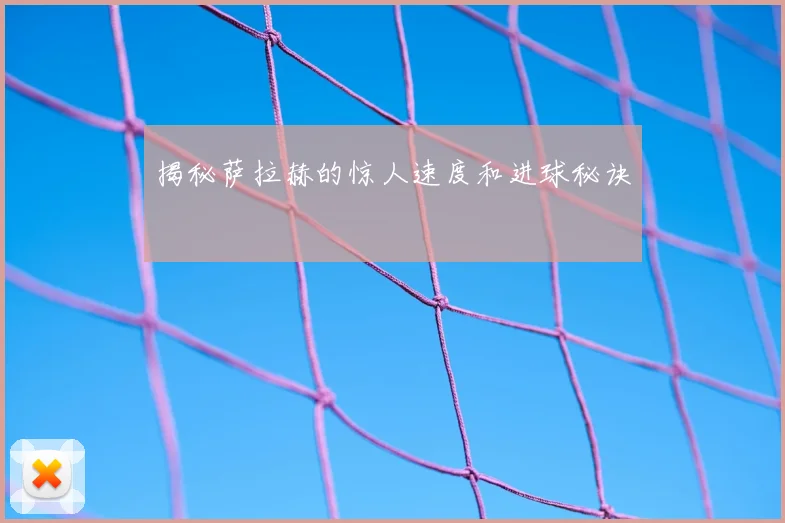 揭秘萨拉赫的惊人速度和进球秘诀